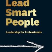 How to Lead Smart People: Leadership for Professionals
