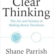 Clear Thinking: The Art and Science of Making Better Decisions